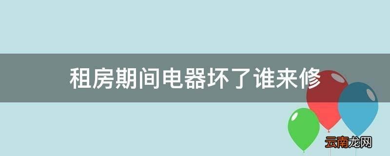 租房家电坏了到底由谁来买单 租房家电坏了谁来维修 