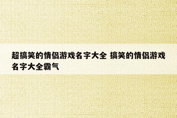 6个字的情侣游戏名字 6个字情侣游戏名字搞怪